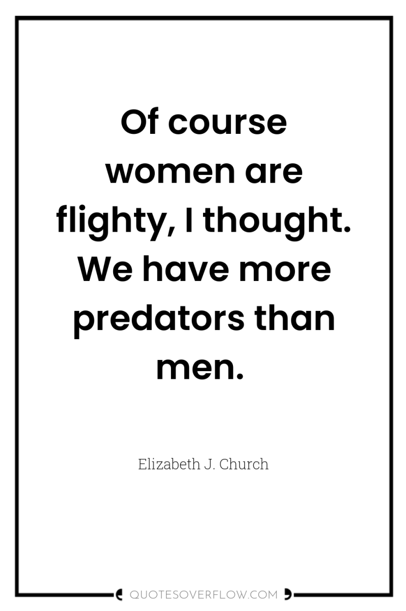 Of course women are flighty, I thought. We have more...