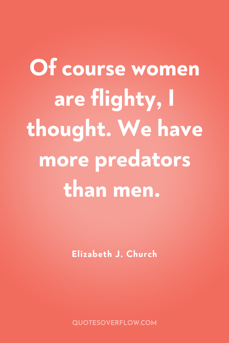 Of course women are flighty, I thought. We have more...