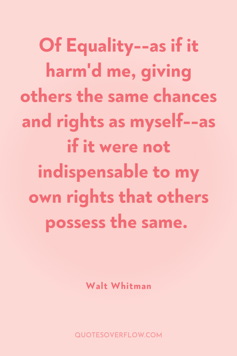 Of Equality--as if it harm'd me, giving others the same...