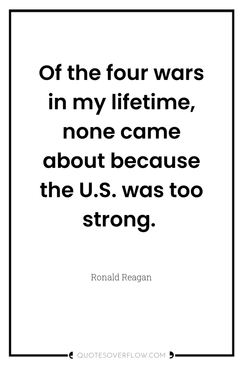 Of the four wars in my lifetime, none came about...