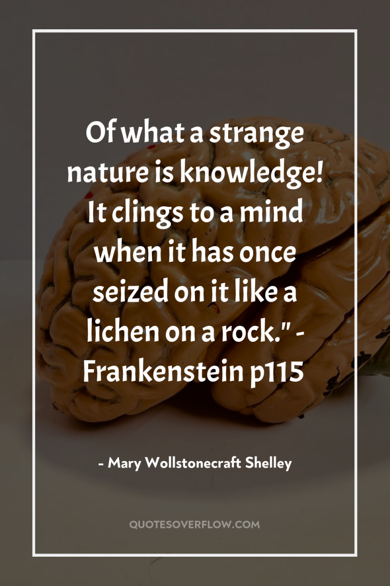 Of what a strange nature is knowledge! It clings to...