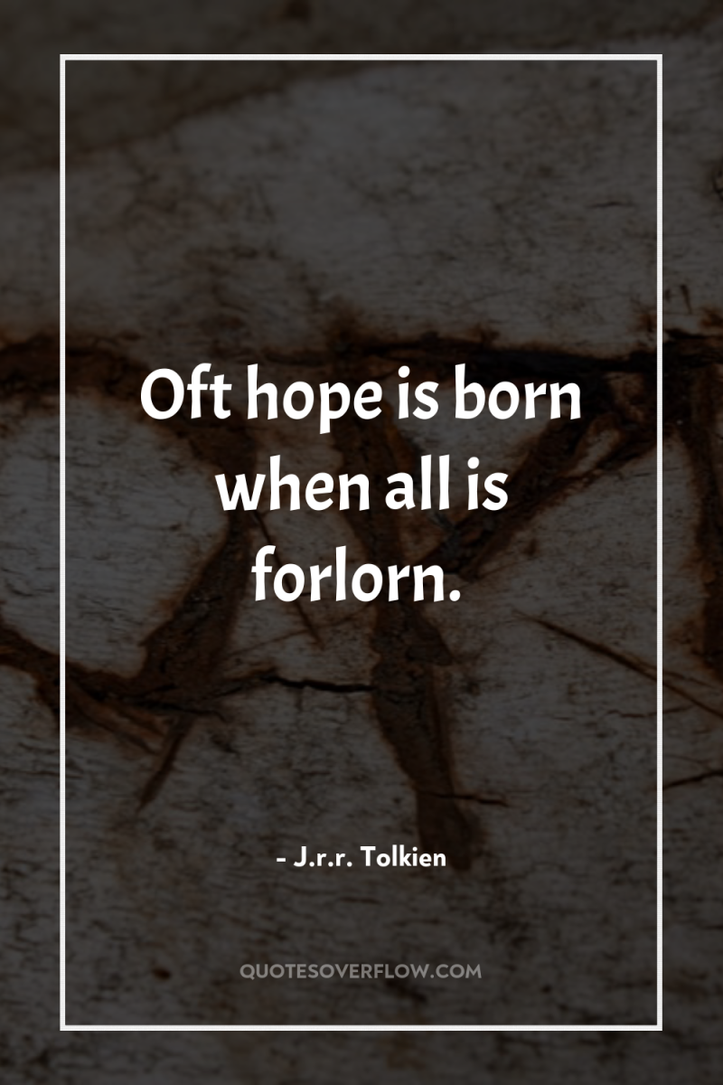 Oft hope is born when all is forlorn. 