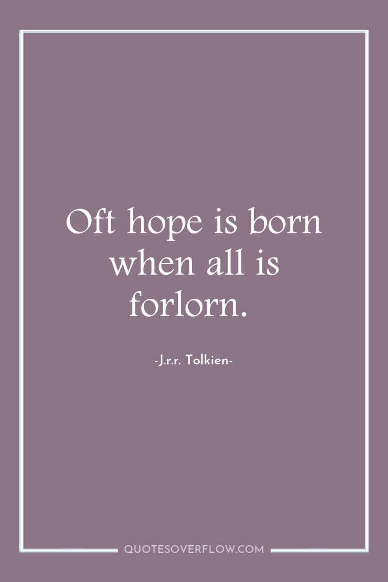 Oft hope is born when all is forlorn. 