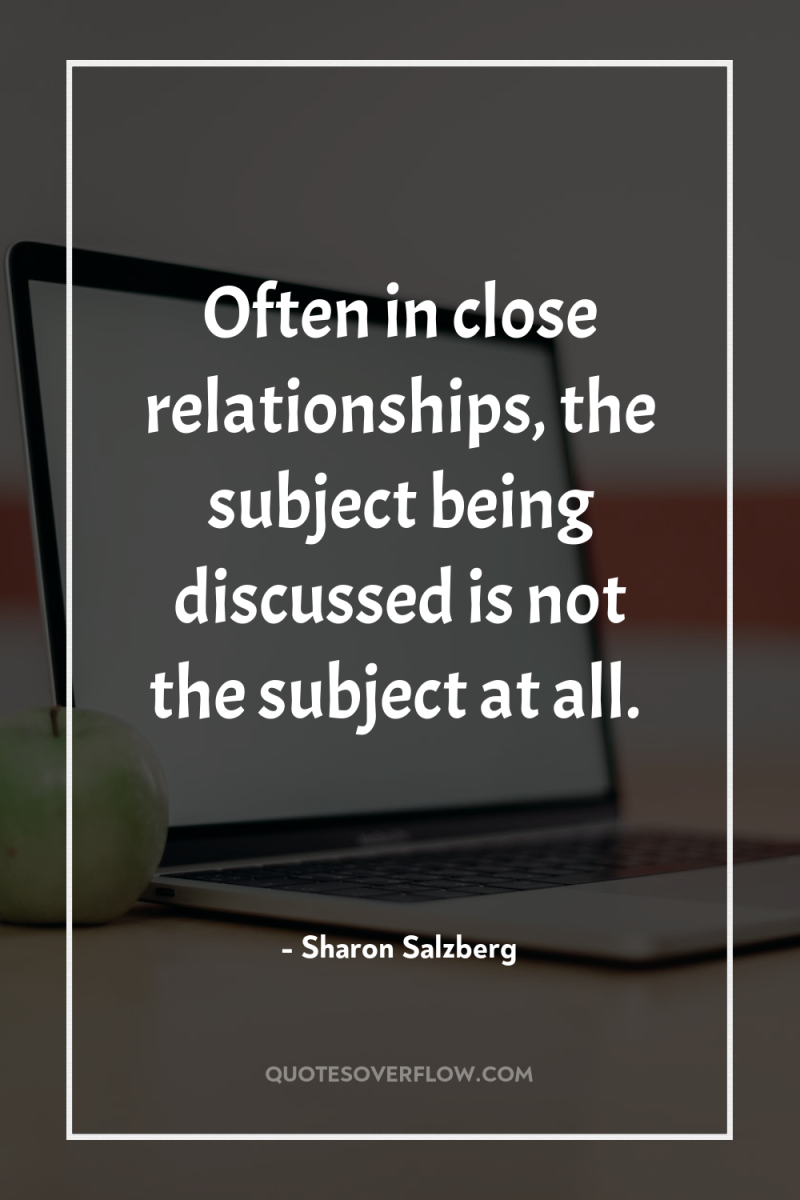Often in close relationships, the subject being discussed is not...