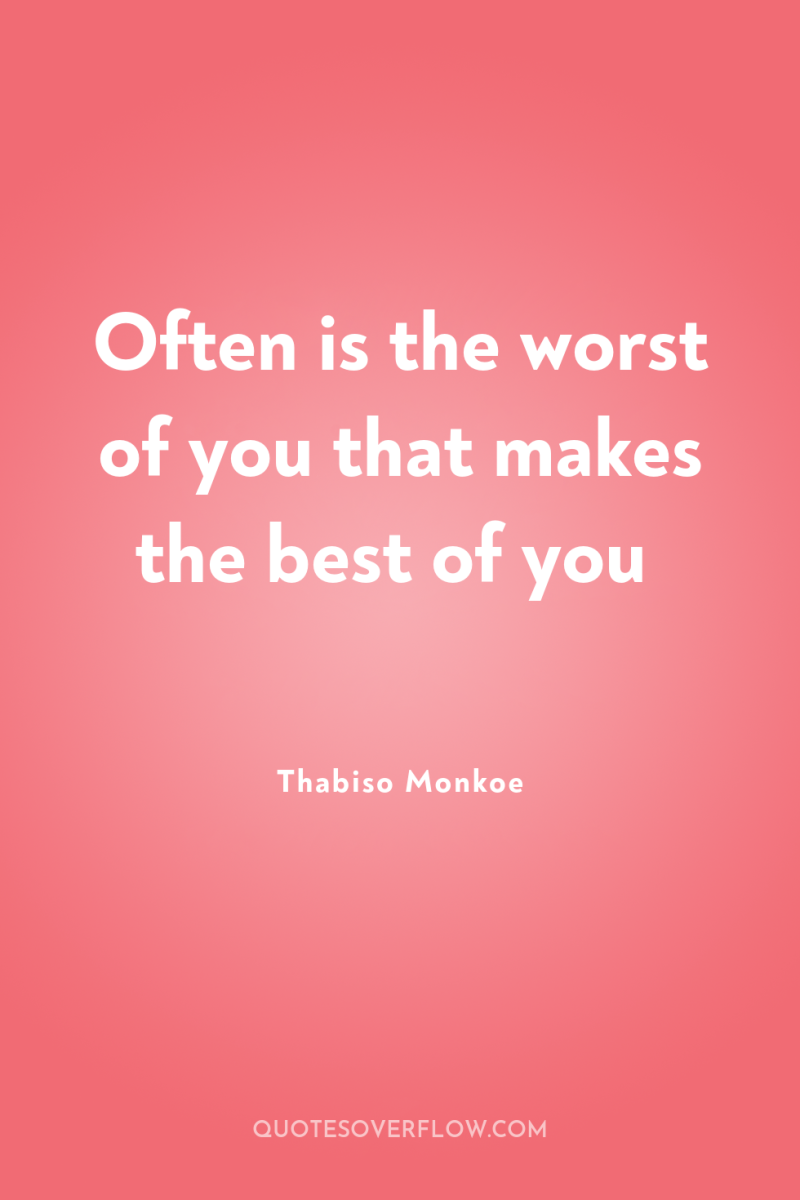Often is the worst of you that makes the best...