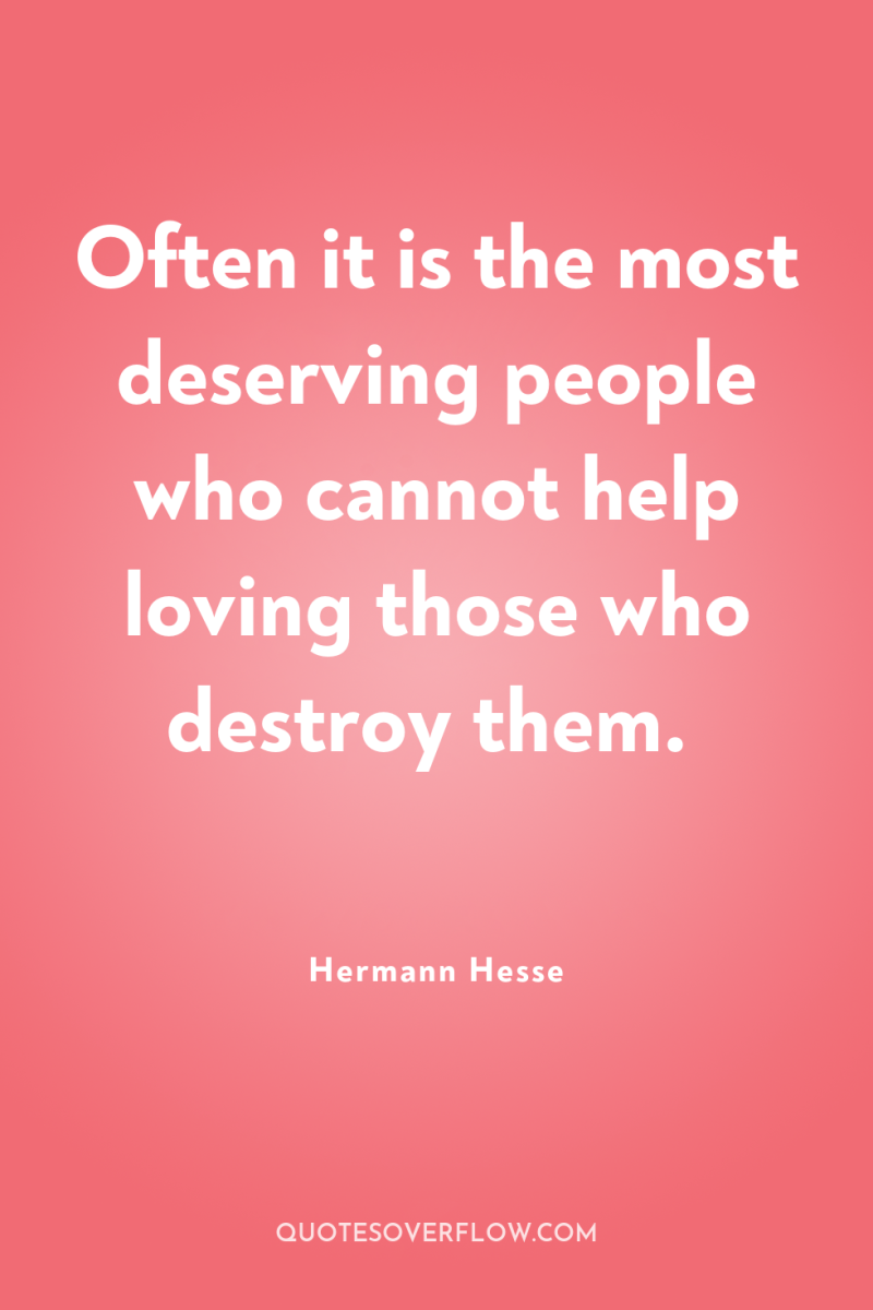 Often it is the most deserving people who cannot help...