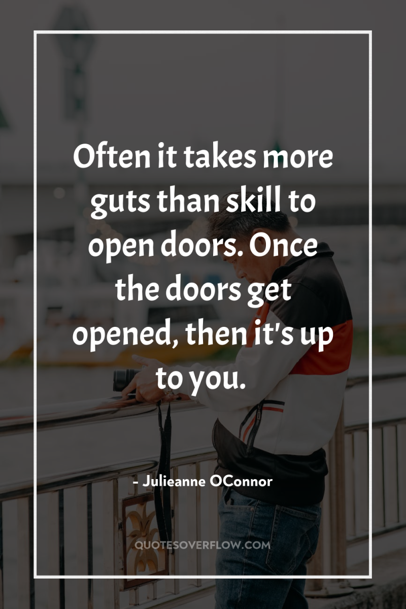 Often it takes more guts than skill to open doors....