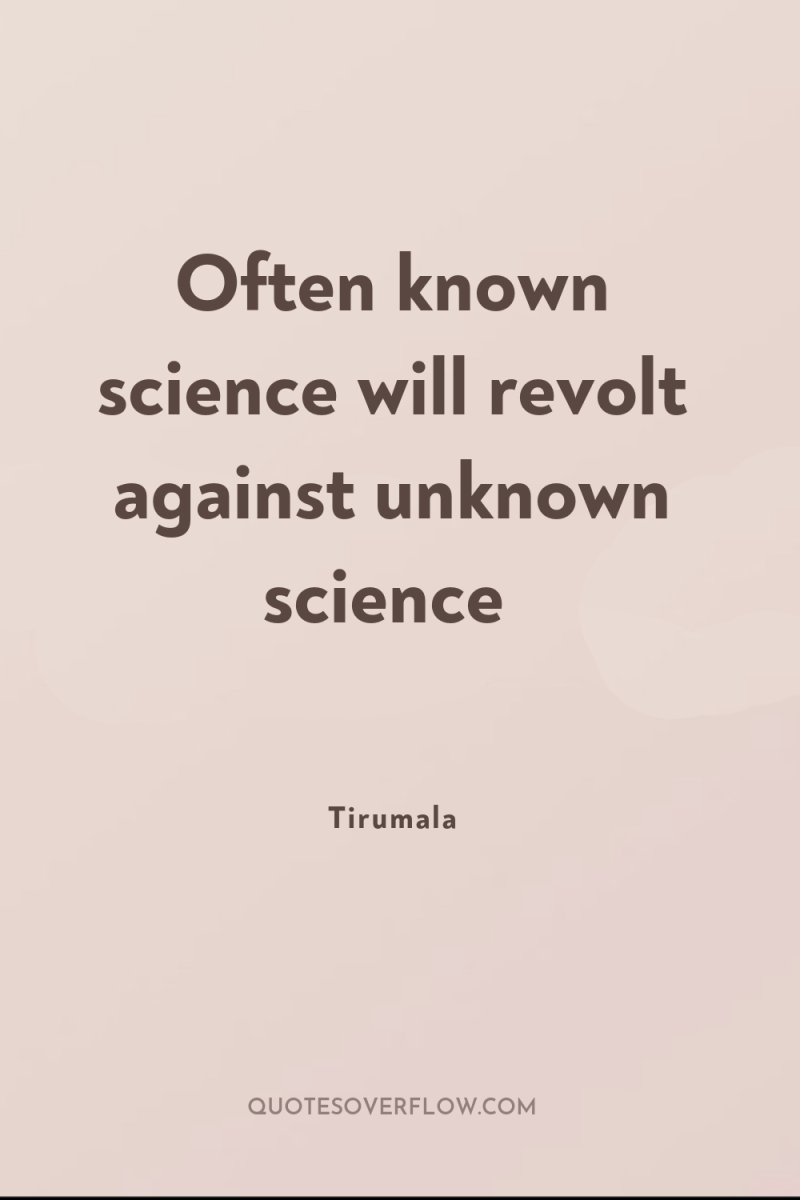 Often known science will revolt against unknown science 
