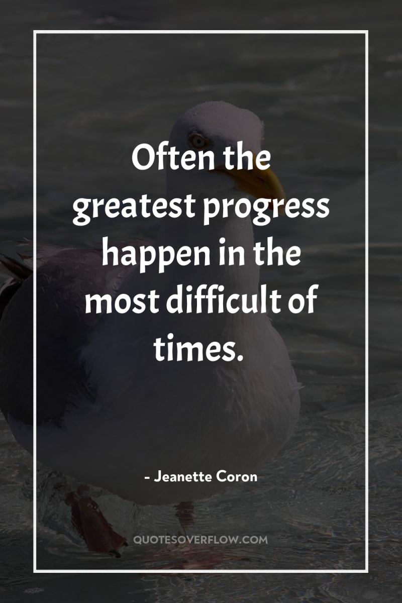 Often the greatest progress happen in the most difficult of...
