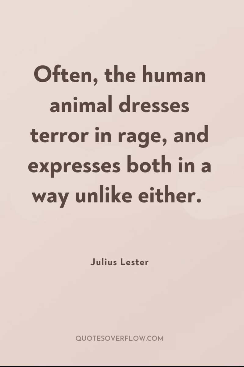 Often, the human animal dresses terror in rage, and expresses...