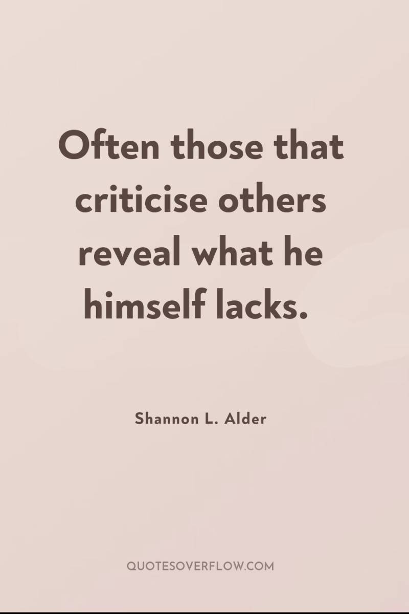 Often those that criticise others reveal what he himself lacks. 