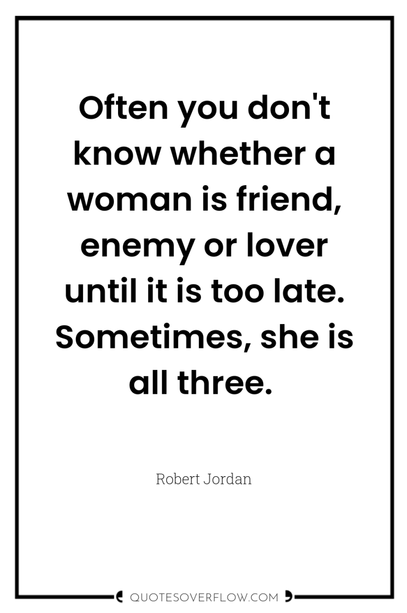 Often you don't know whether a woman is friend, enemy...