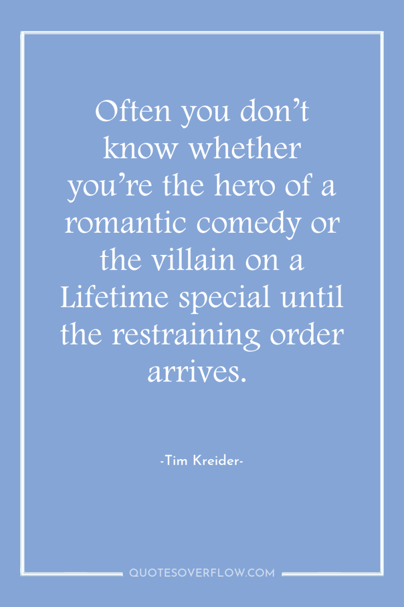 Often you don’t know whether you’re the hero of a...