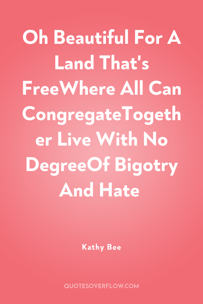 Oh Beautiful For A Land That's FreeWhere All Can CongregateTogether...