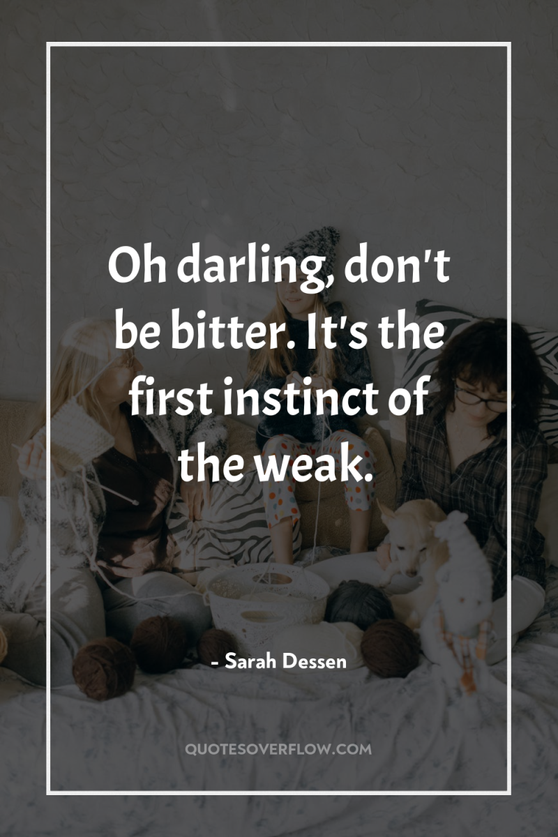 Oh darling, don't be bitter. It's the first instinct of...