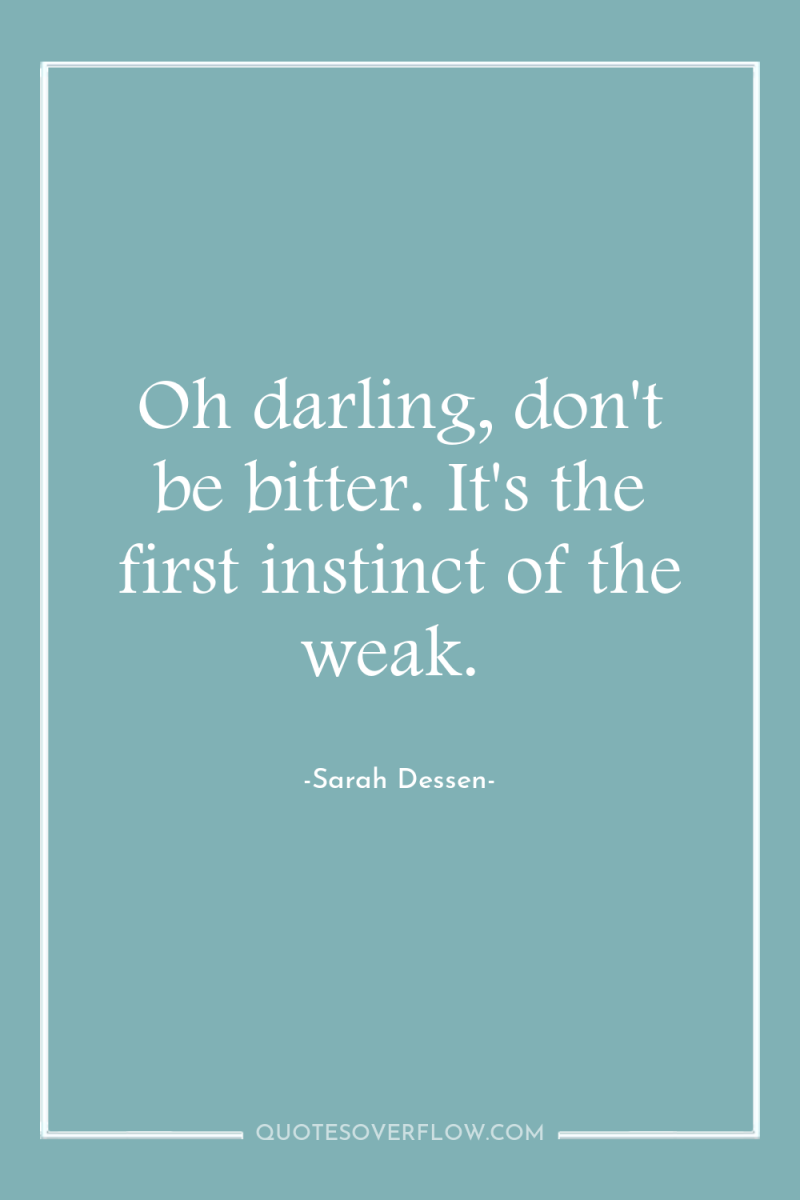 Oh darling, don't be bitter. It's the first instinct of...
