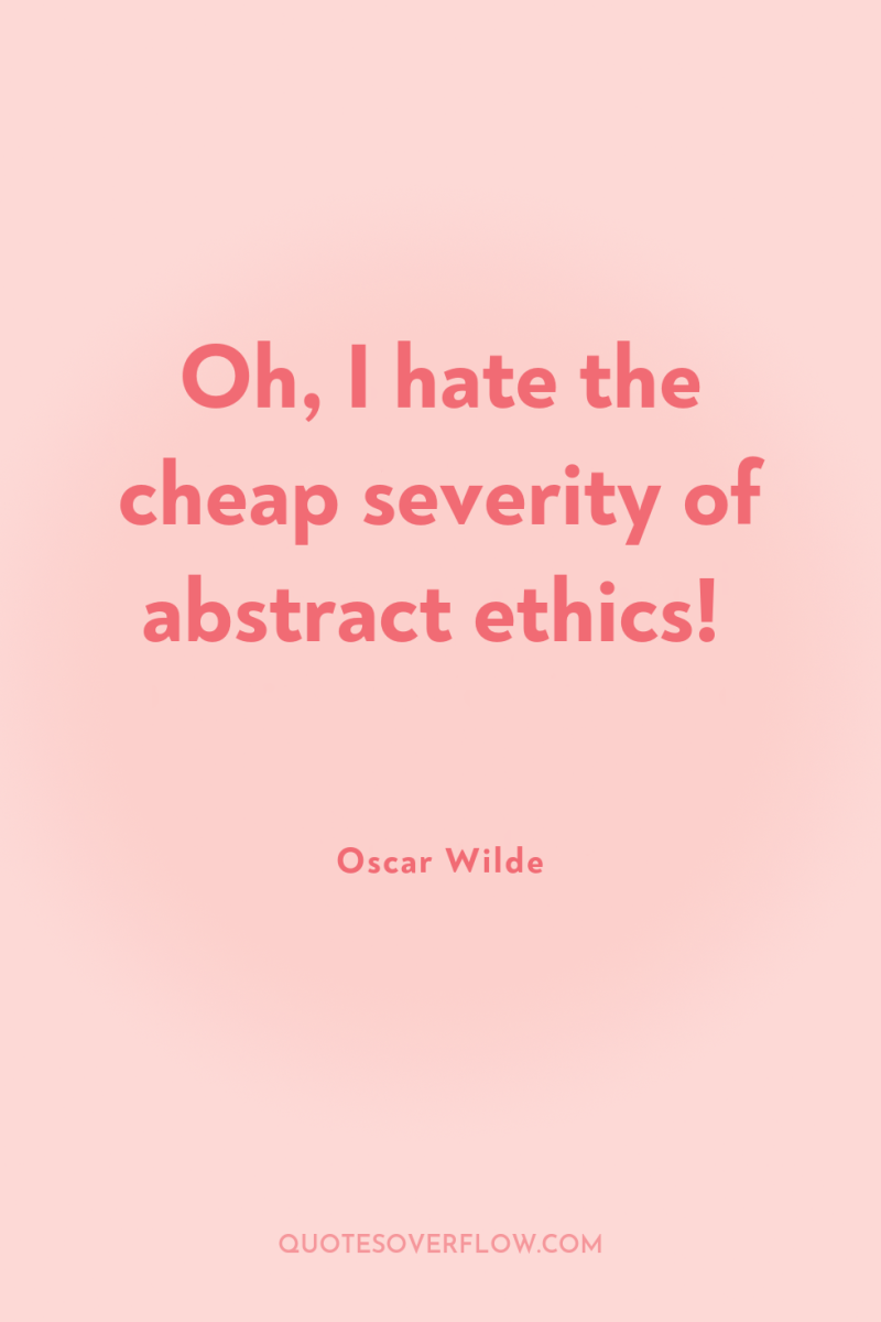 Oh, I hate the cheap severity of abstract ethics! 