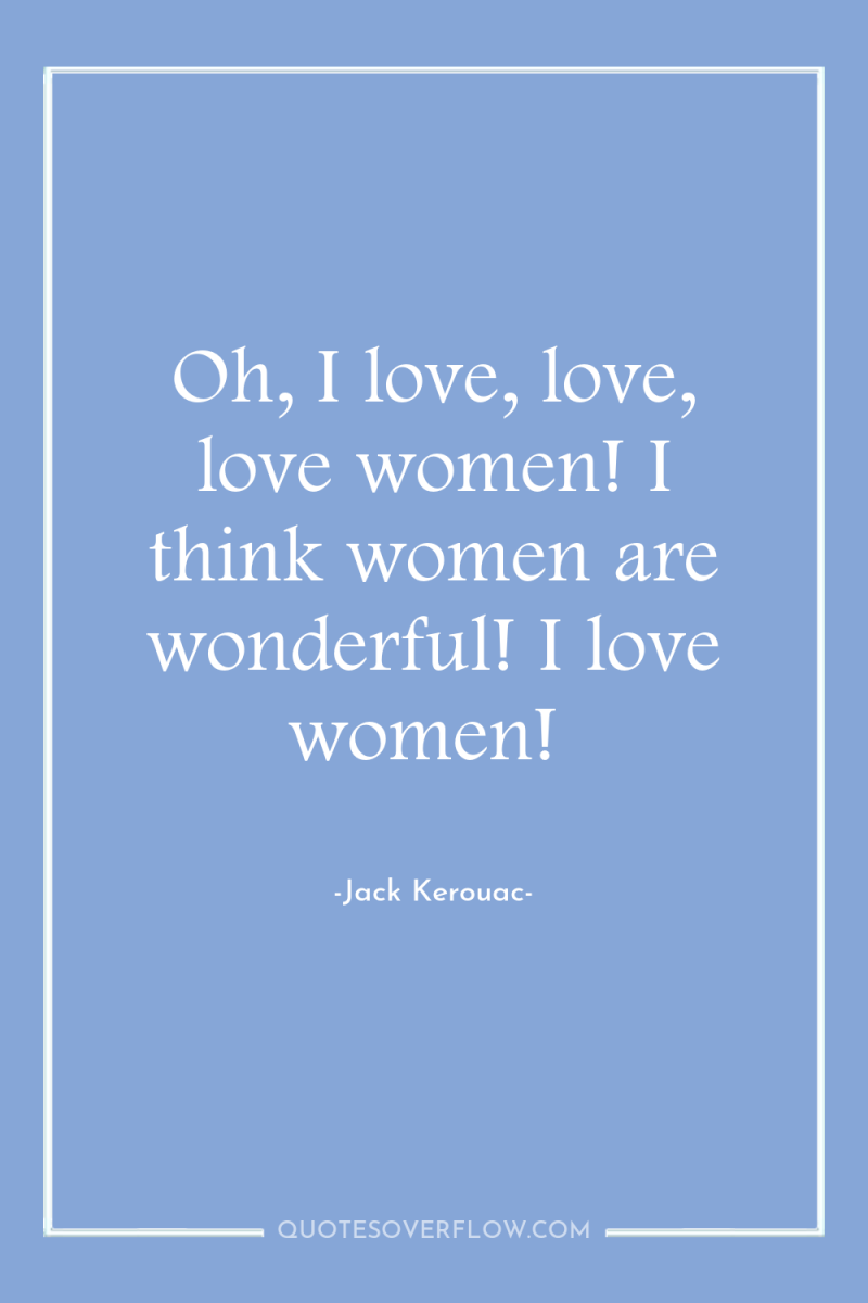 Oh, I love, love, love women! I think women are...