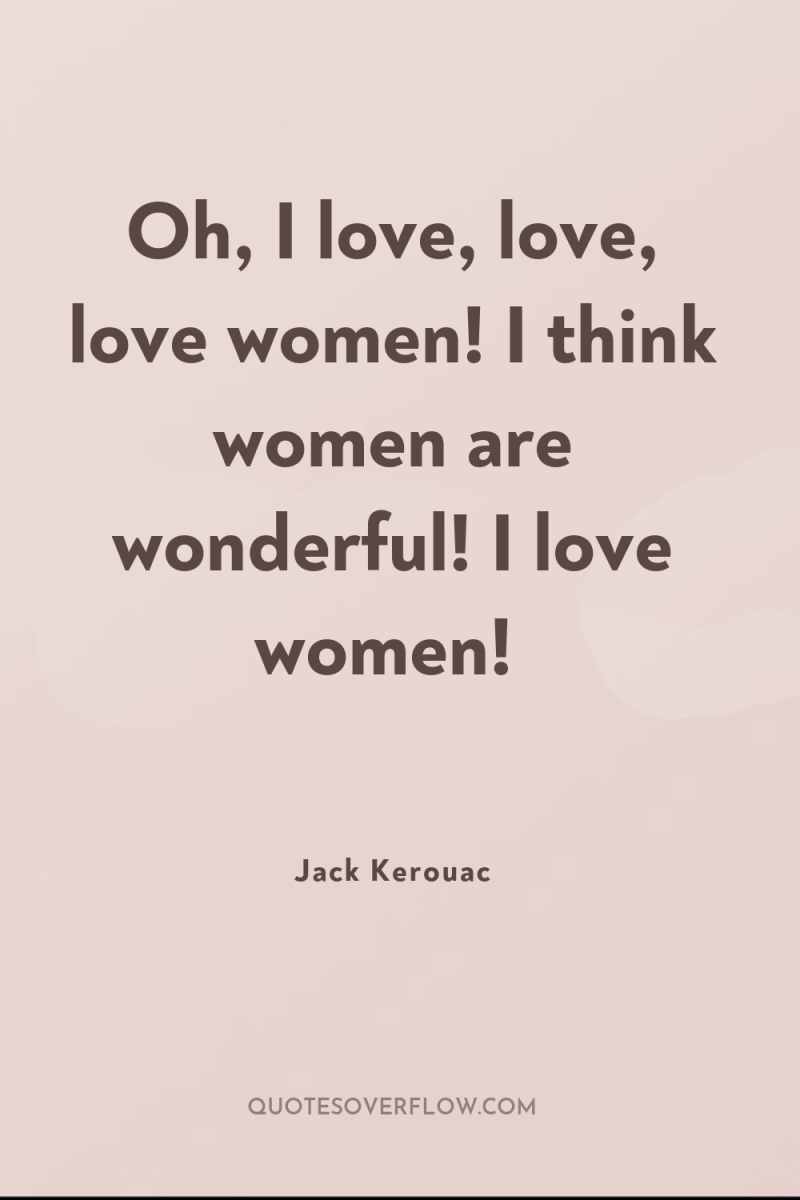Oh, I love, love, love women! I think women are...