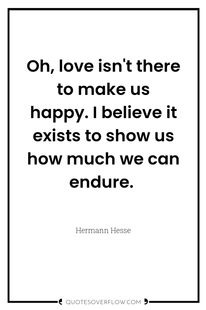Oh, love isn't there to make us happy. I believe...
