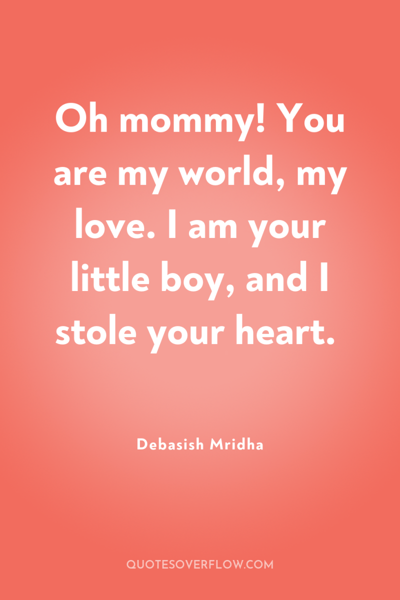 Oh mommy! You are my world, my love. I am...