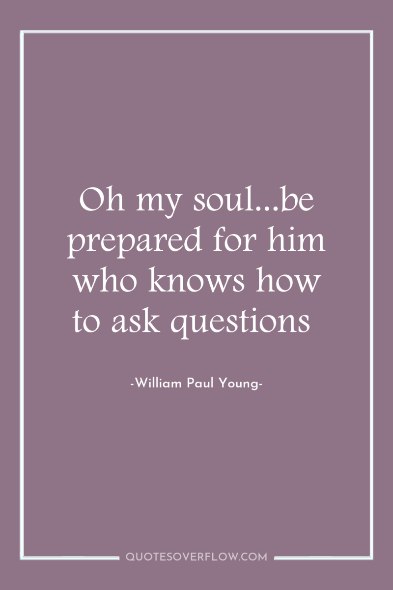 Oh my soul...be prepared for him who knows how to...
