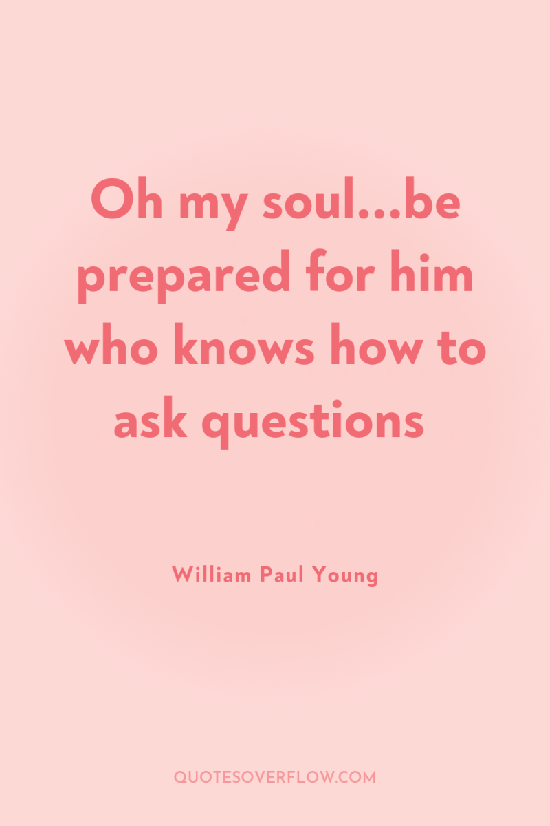 Oh my soul...be prepared for him who knows how to...