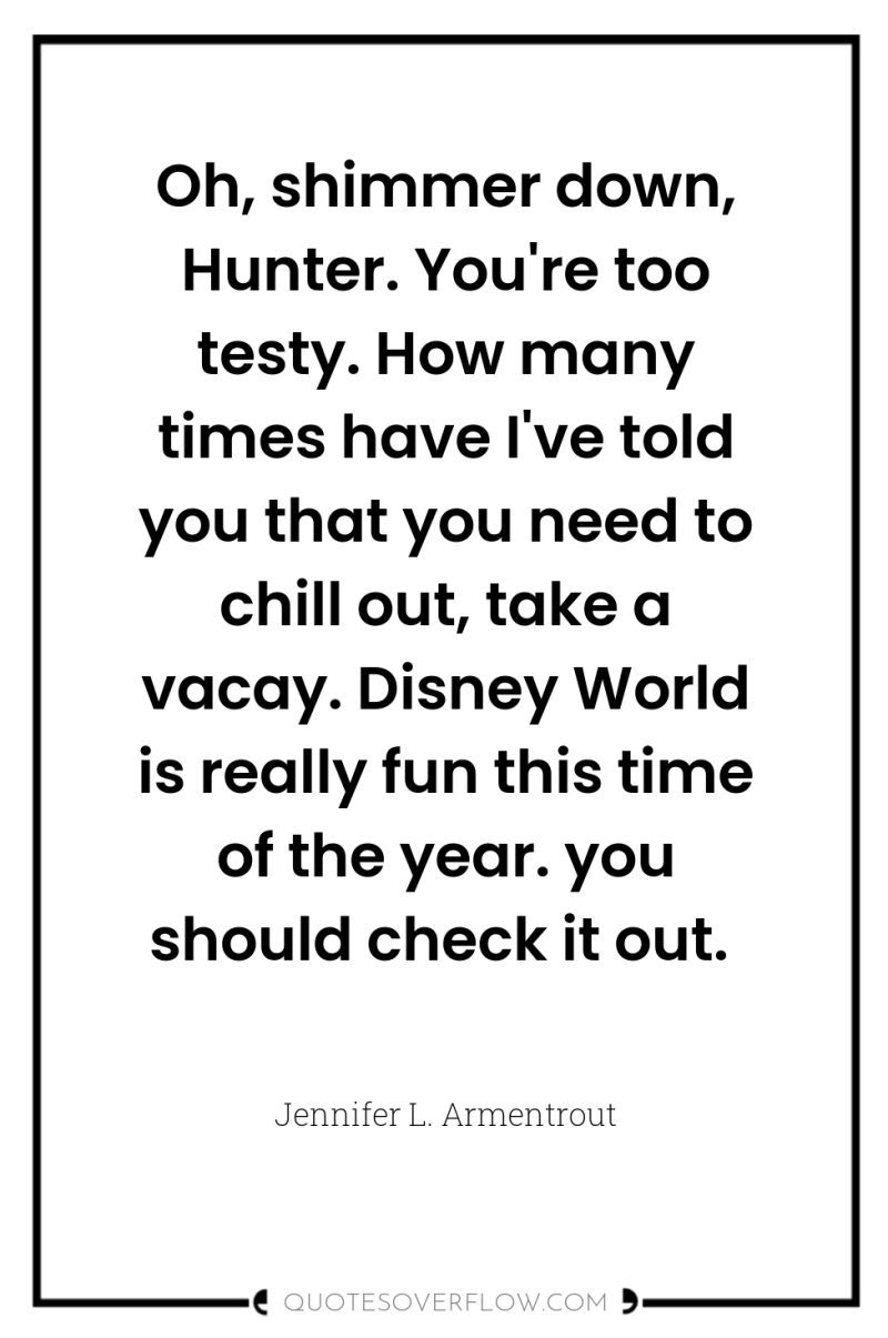 Oh, shimmer down, Hunter. You're too testy. How many times...