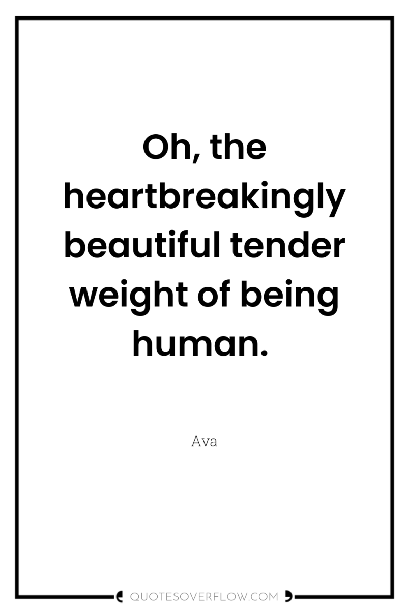 Oh, the heartbreakingly beautiful tender weight of being human. 