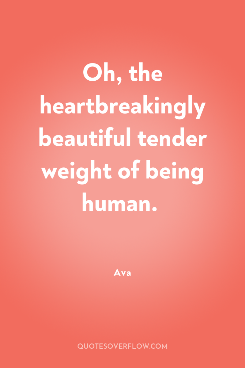 Oh, the heartbreakingly beautiful tender weight of being human. 