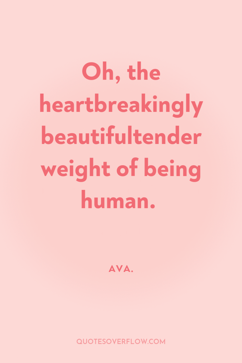 Oh, the heartbreakingly beautifultender weight of being human. 