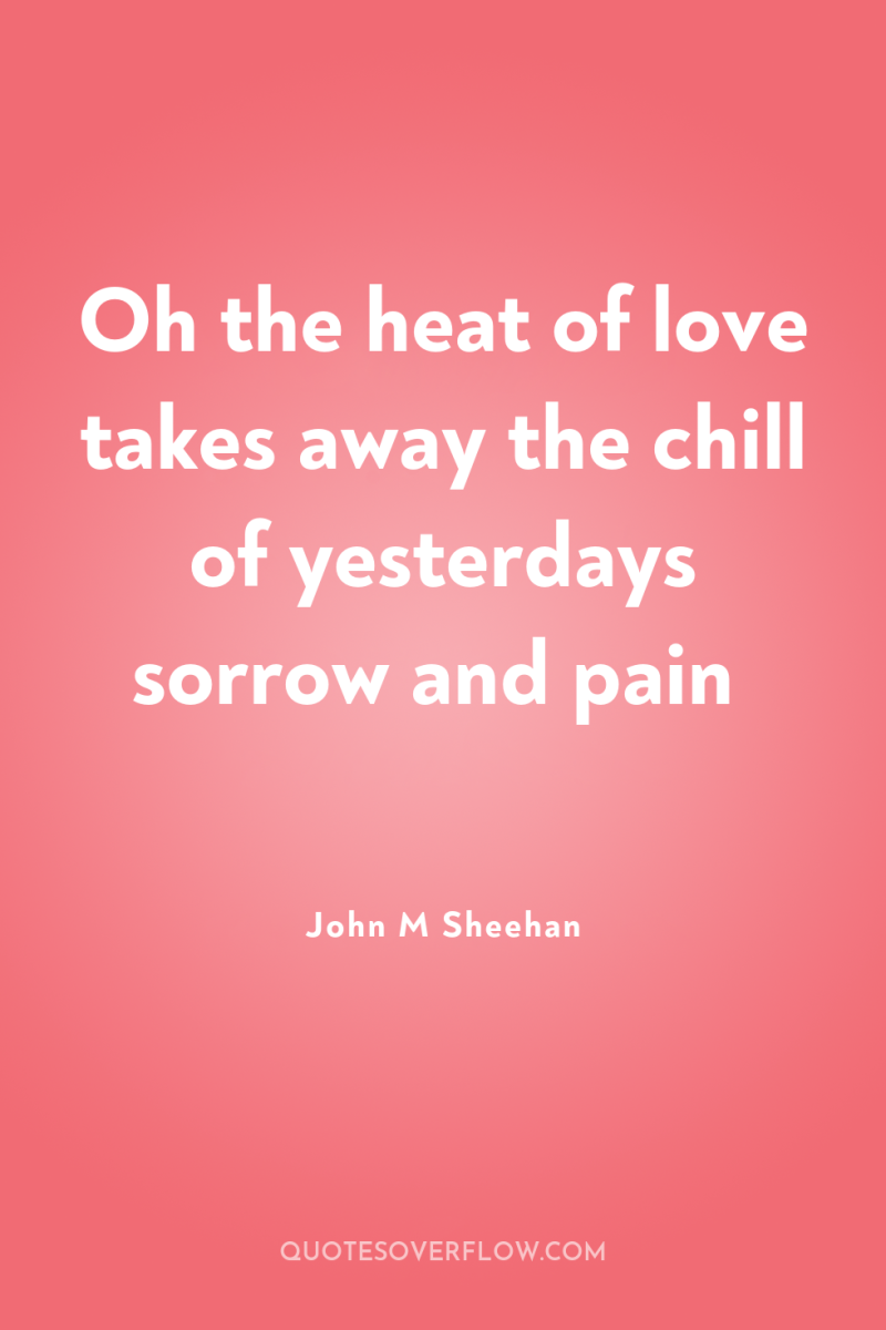 Oh the heat of love takes away the chill of...