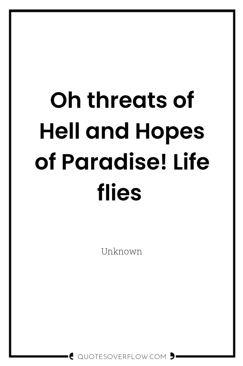 Oh threats of Hell and Hopes of Paradise! Life flies 
