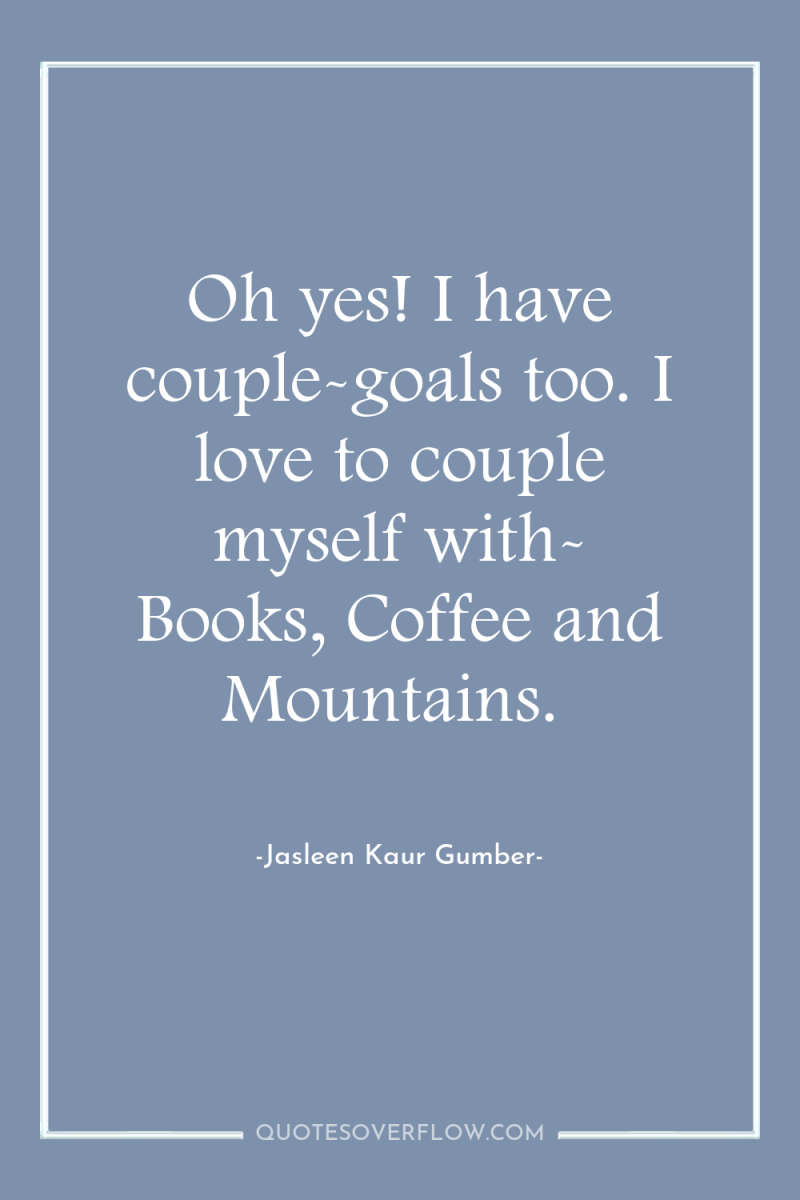 Oh yes! I have couple-goals too. I love to couple...