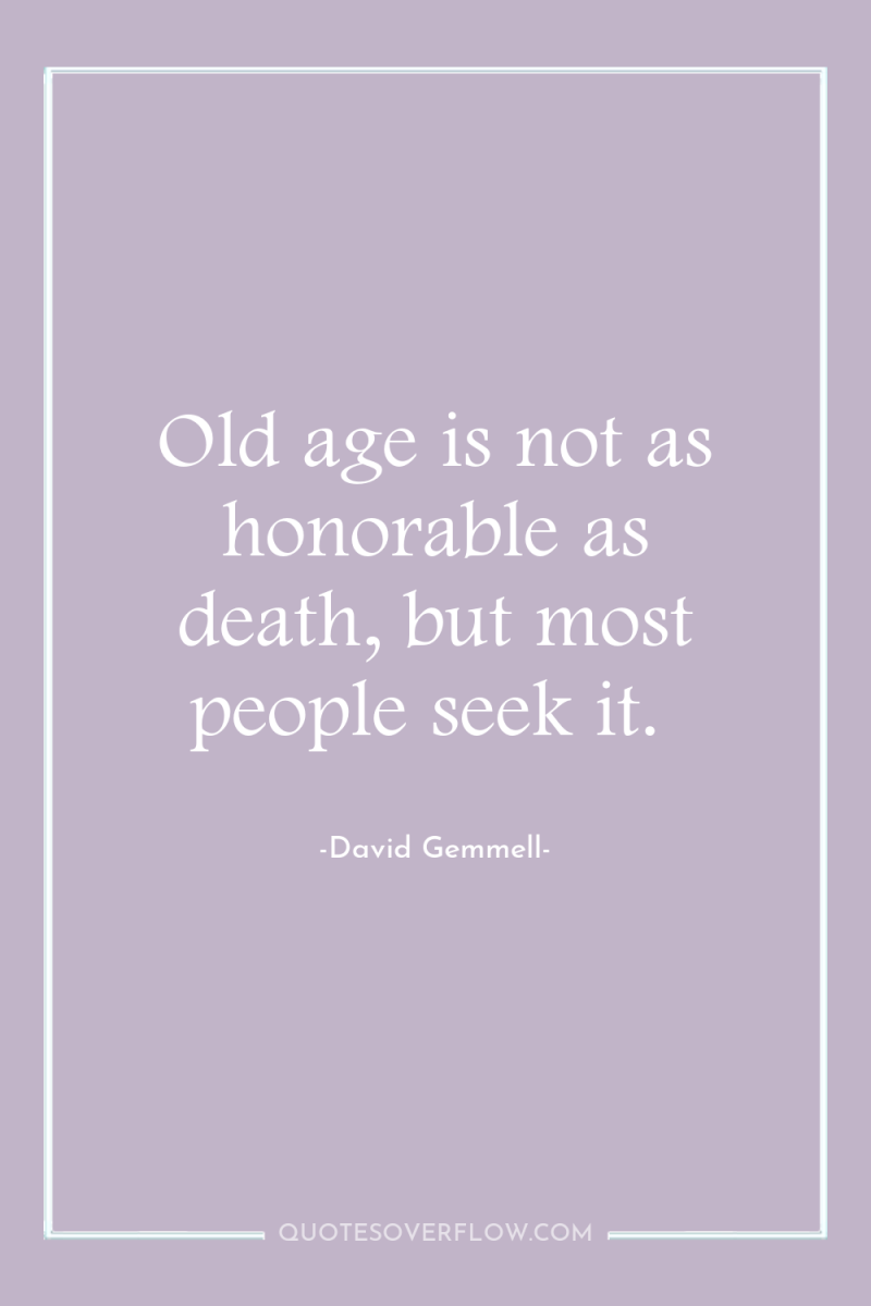 Old age is not as honorable as death, but most...