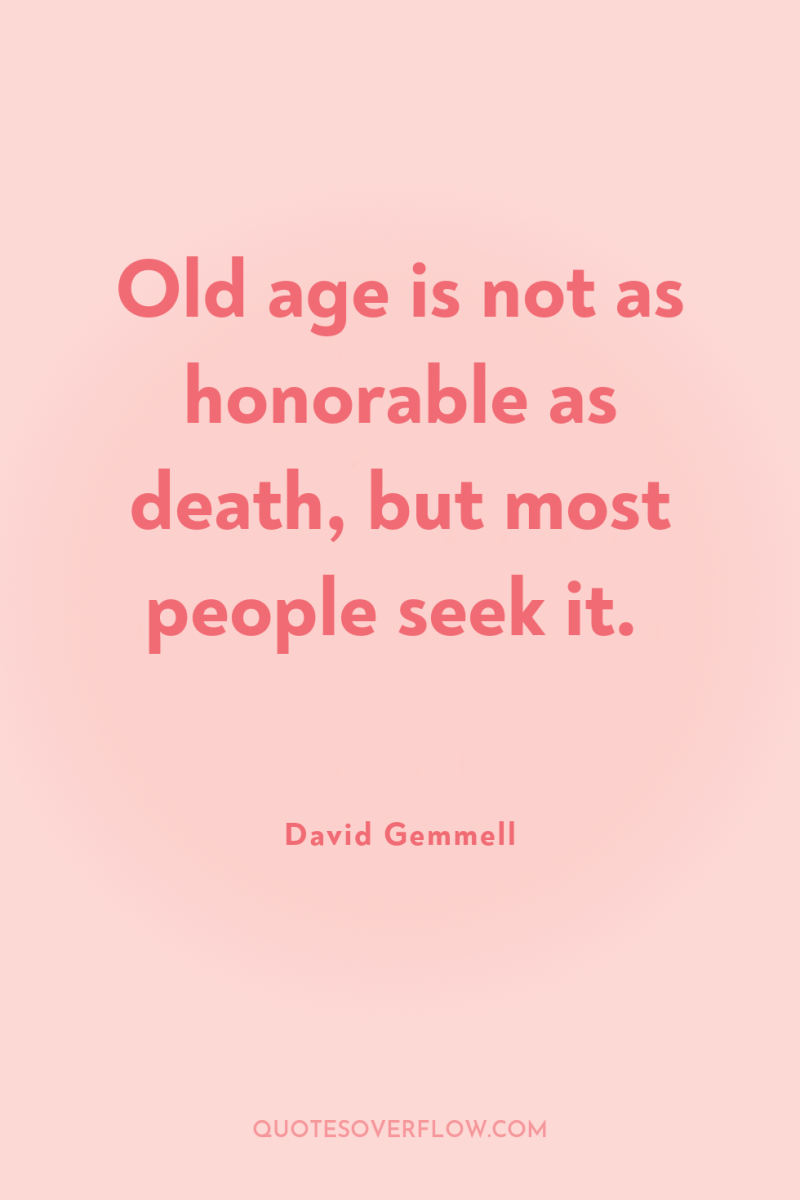 Old age is not as honorable as death, but most...