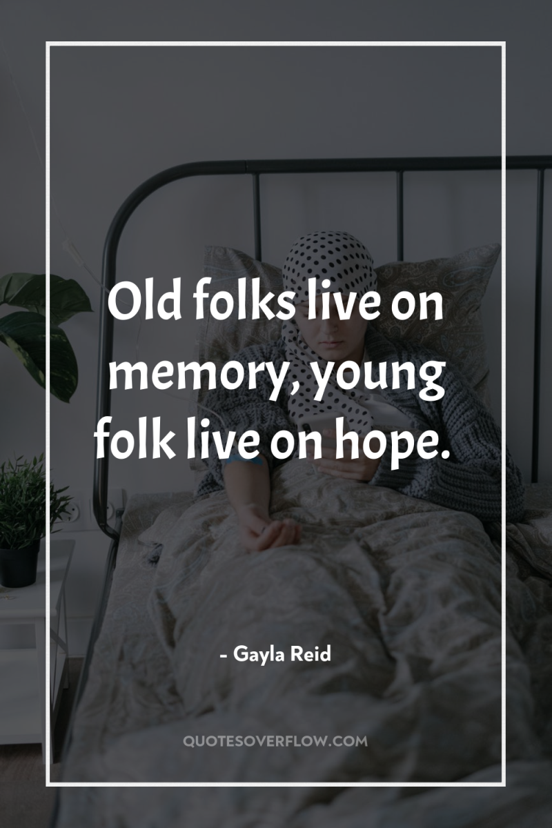 Old folks live on memory, young folk live on hope. 