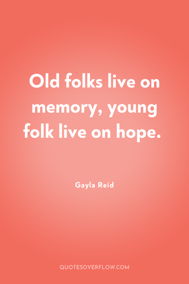 Old folks live on memory, young folk live on hope. 