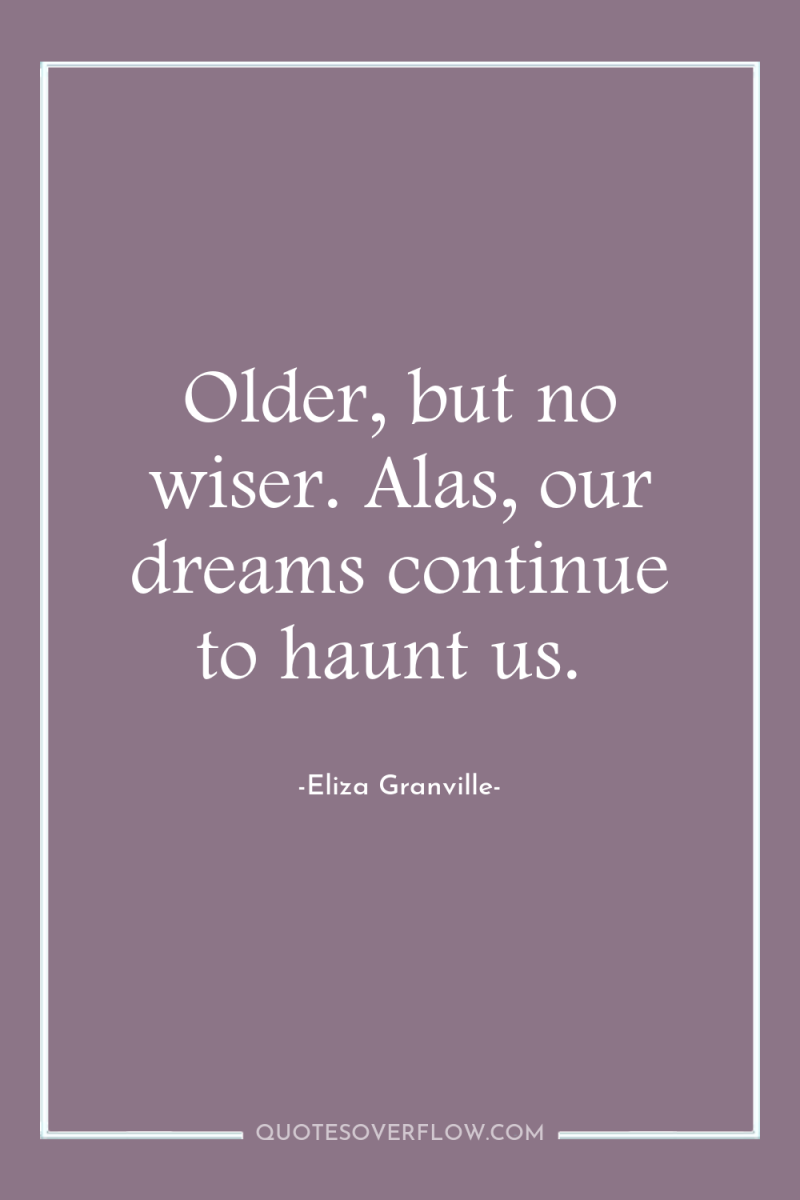 Older, but no wiser. Alas, our dreams continue to haunt...
