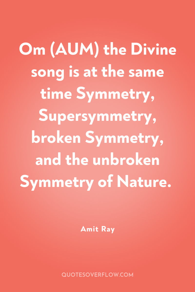 Om (AUM) the Divine song is at the same time...