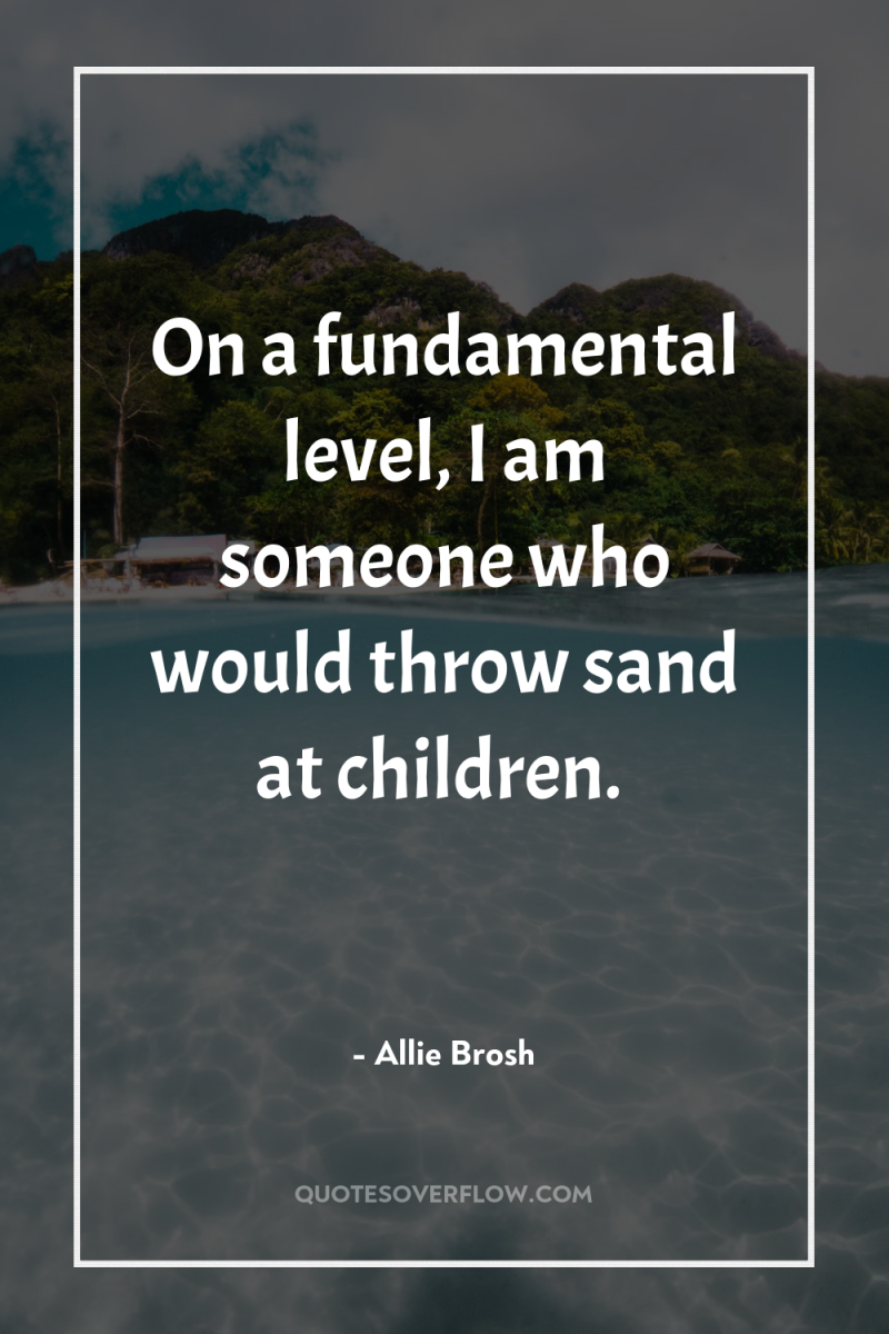 On a fundamental level, I am someone who would throw...
