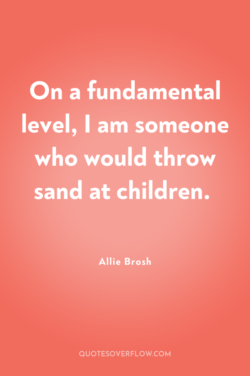 On a fundamental level, I am someone who would throw...