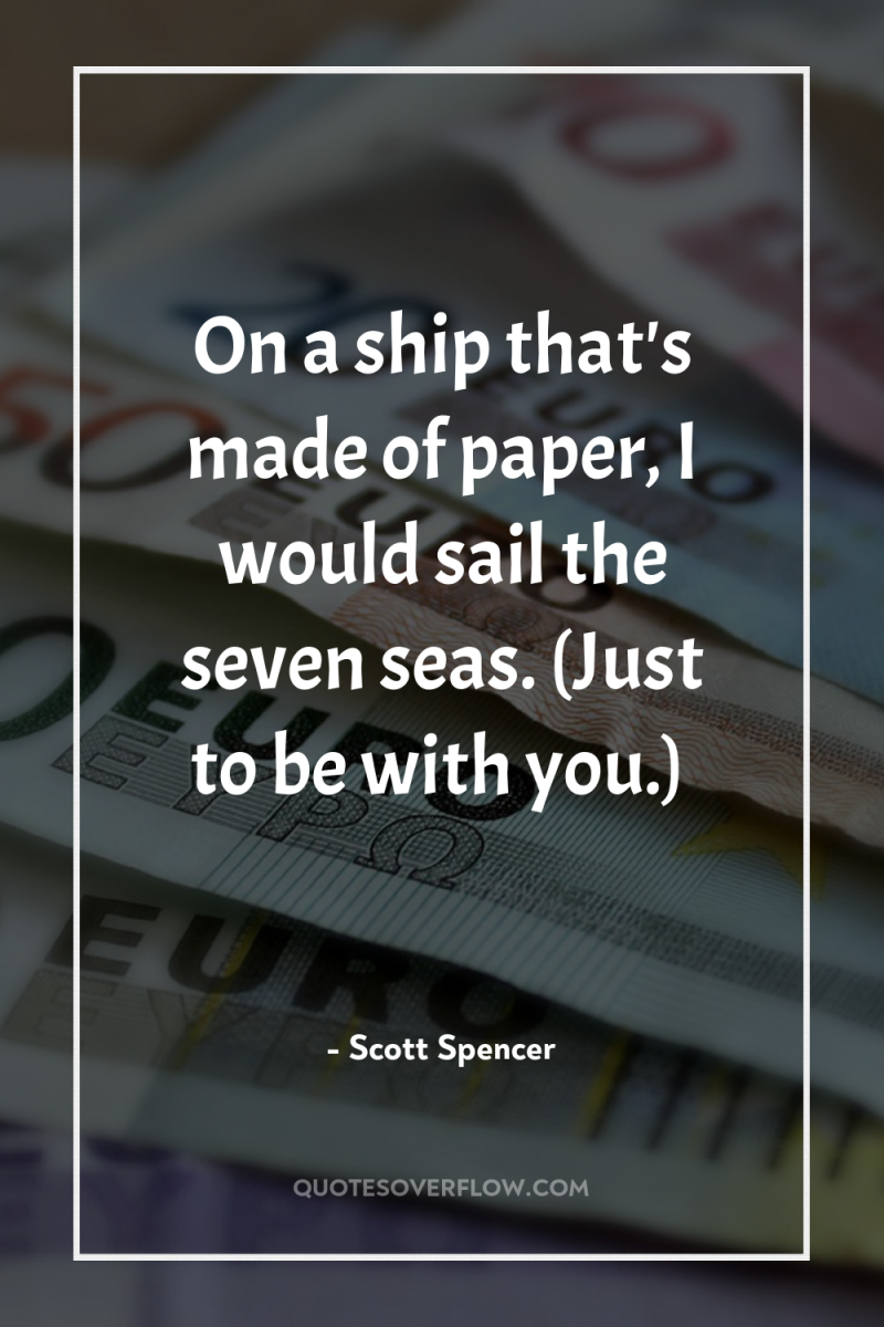 On a ship that's made of paper, I would sail...