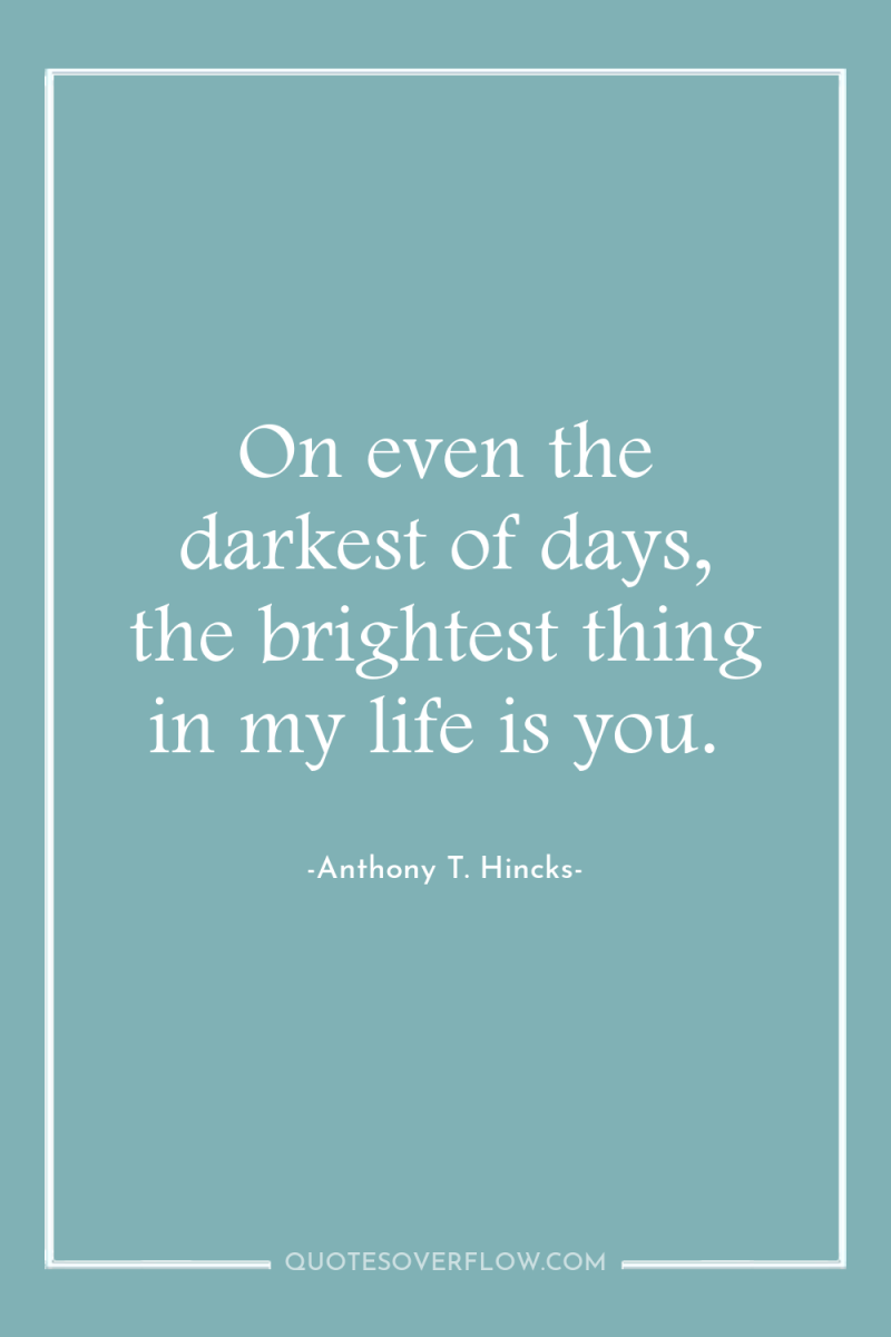 On even the darkest of days, the brightest thing in...