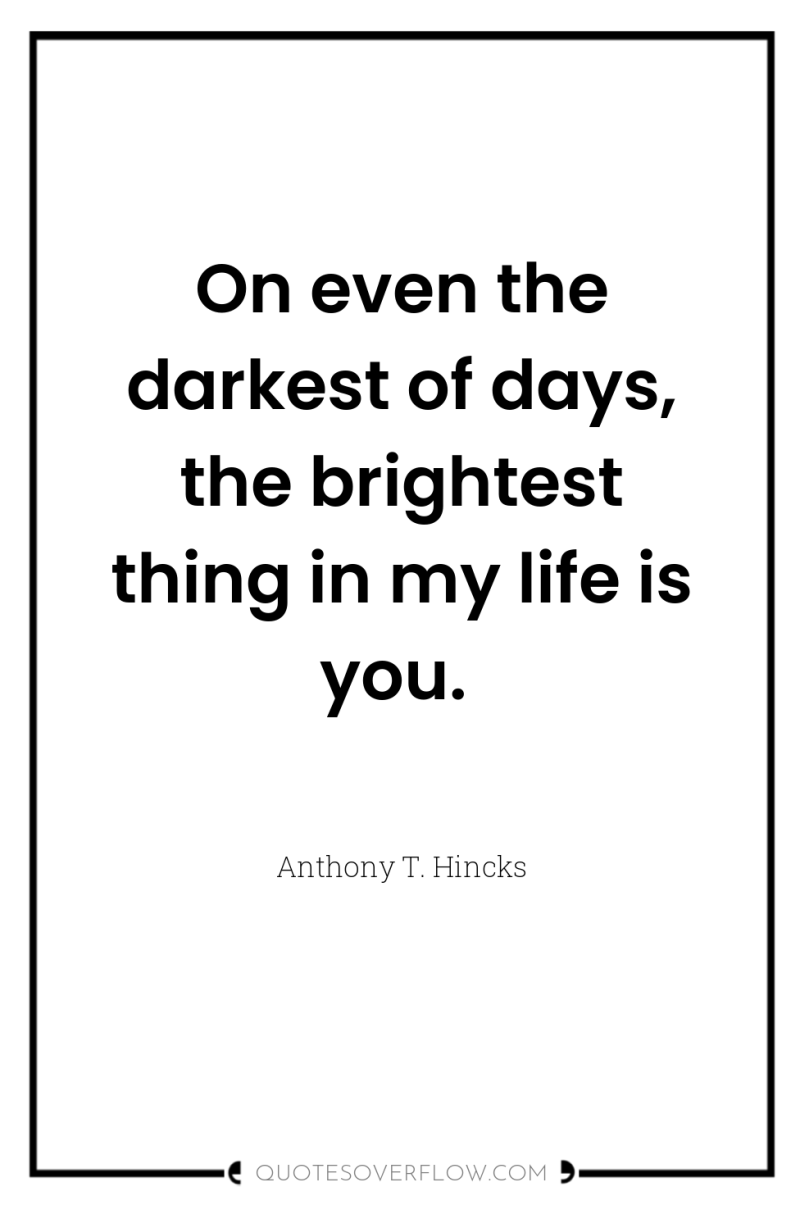 On even the darkest of days, the brightest thing in...