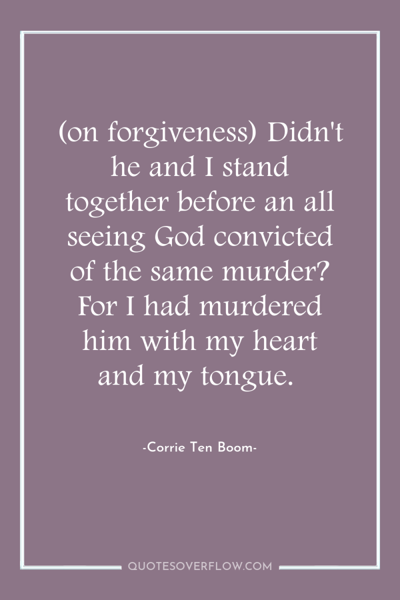 (on forgiveness) Didn't he and I stand together before an...