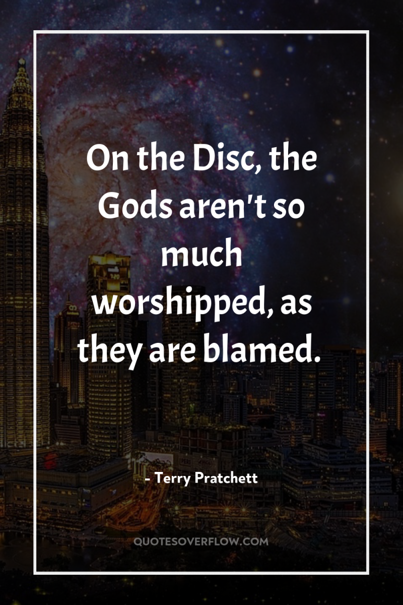On the Disc, the Gods aren't so much worshipped, as...