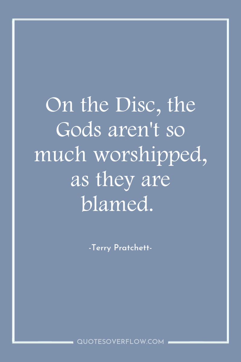 On the Disc, the Gods aren't so much worshipped, as...