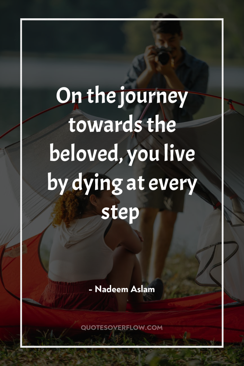 On the journey towards the beloved, you live by dying...