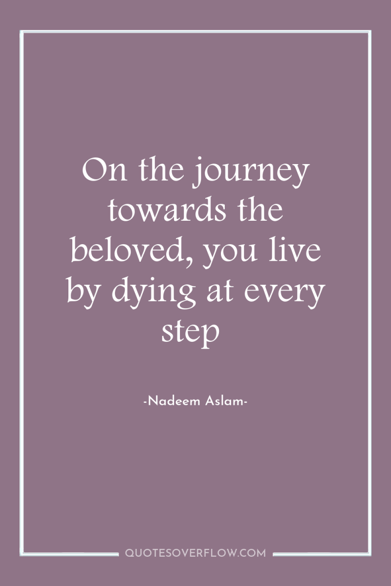 On the journey towards the beloved, you live by dying...